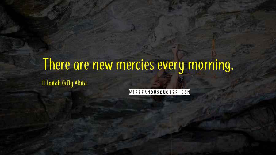 Lailah Gifty Akita Quotes: There are new mercies every morning.