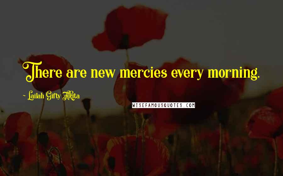 Lailah Gifty Akita Quotes: There are new mercies every morning.