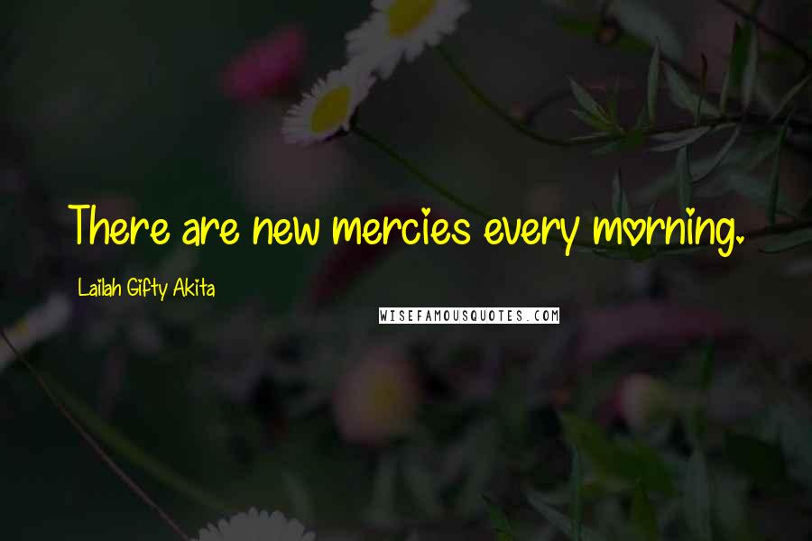 Lailah Gifty Akita Quotes: There are new mercies every morning.