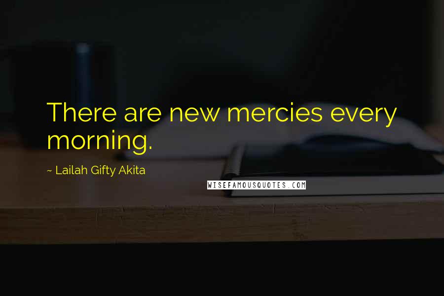 Lailah Gifty Akita Quotes: There are new mercies every morning.