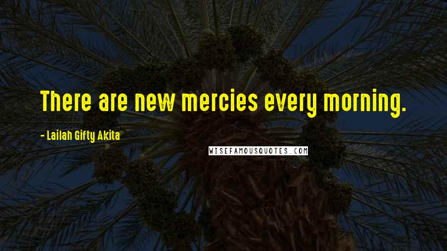 Lailah Gifty Akita Quotes: There are new mercies every morning.