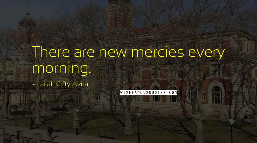 Lailah Gifty Akita Quotes: There are new mercies every morning.