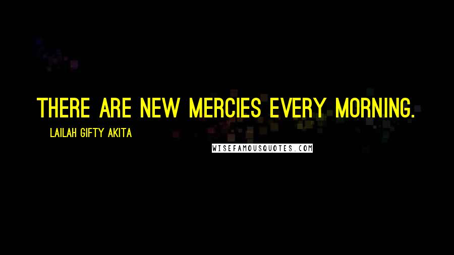 Lailah Gifty Akita Quotes: There are new mercies every morning.