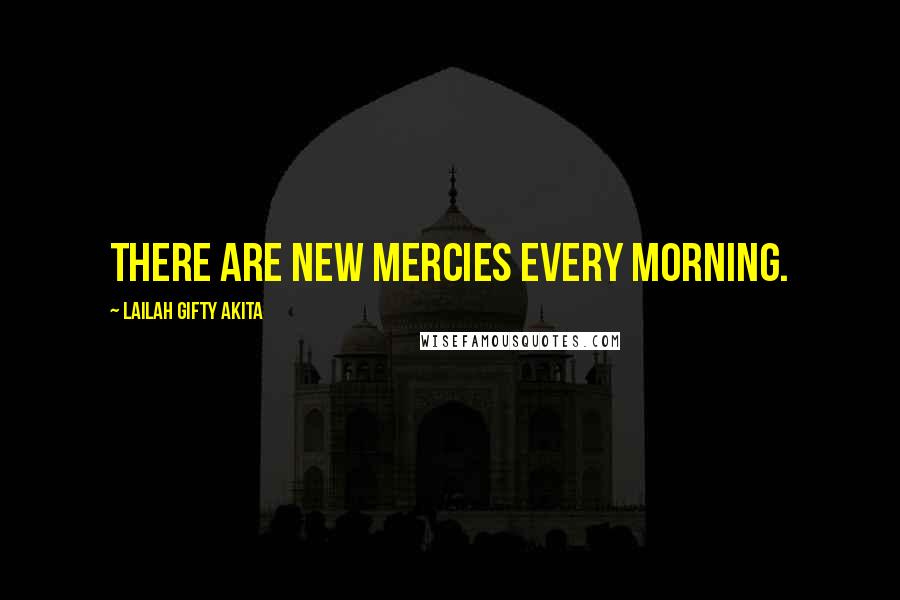 Lailah Gifty Akita Quotes: There are new mercies every morning.