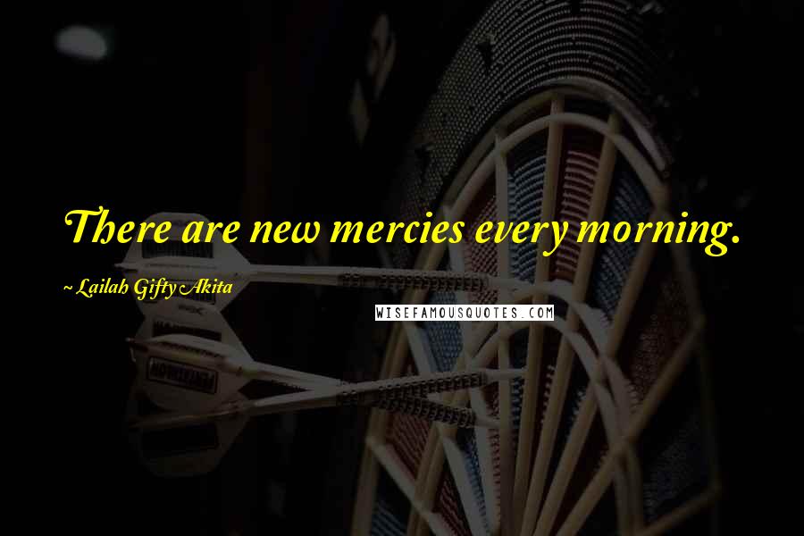 Lailah Gifty Akita Quotes: There are new mercies every morning.