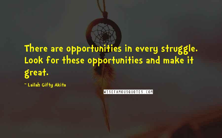 Lailah Gifty Akita Quotes: There are opportunities in every struggle. Look for these opportunities and make it great.