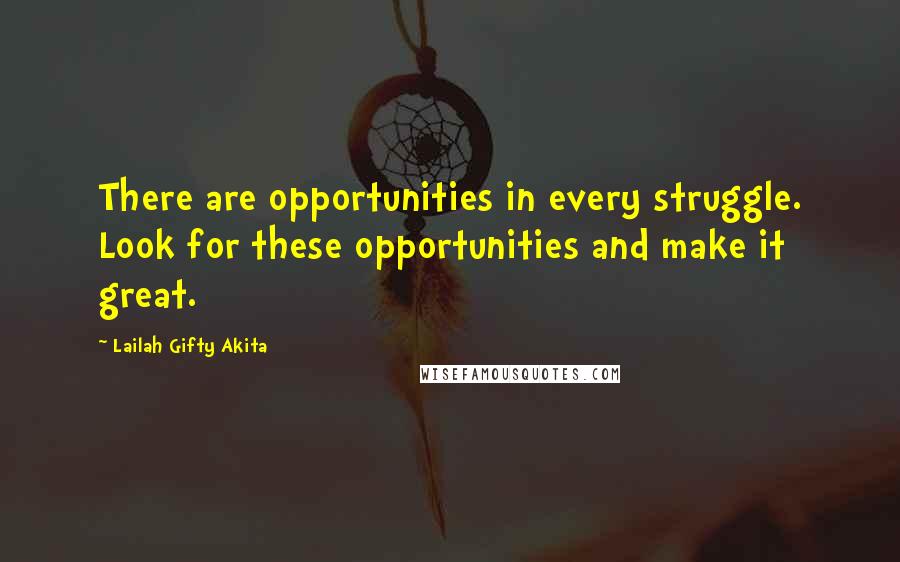 Lailah Gifty Akita Quotes: There are opportunities in every struggle. Look for these opportunities and make it great.