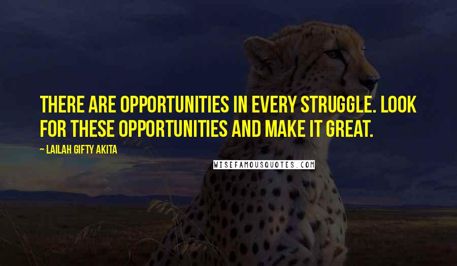 Lailah Gifty Akita Quotes: There are opportunities in every struggle. Look for these opportunities and make it great.