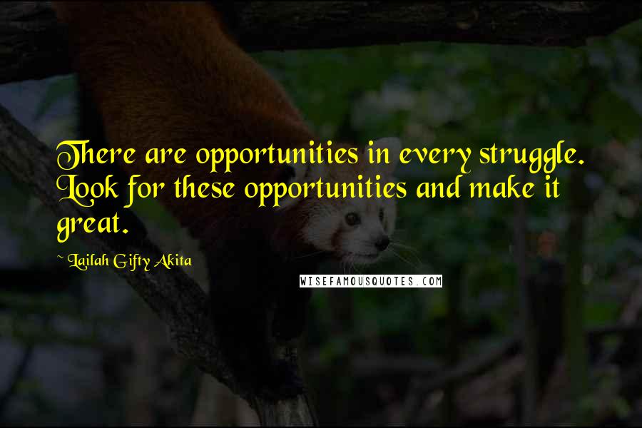 Lailah Gifty Akita Quotes: There are opportunities in every struggle. Look for these opportunities and make it great.