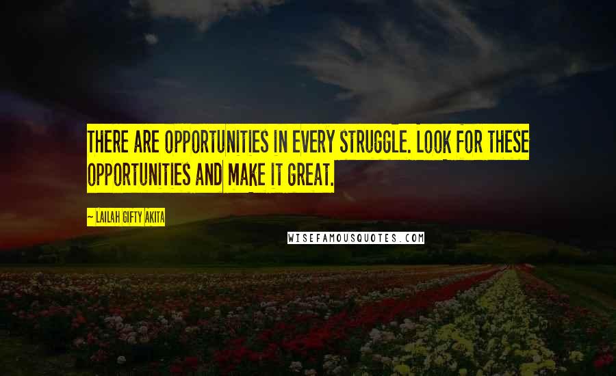 Lailah Gifty Akita Quotes: There are opportunities in every struggle. Look for these opportunities and make it great.