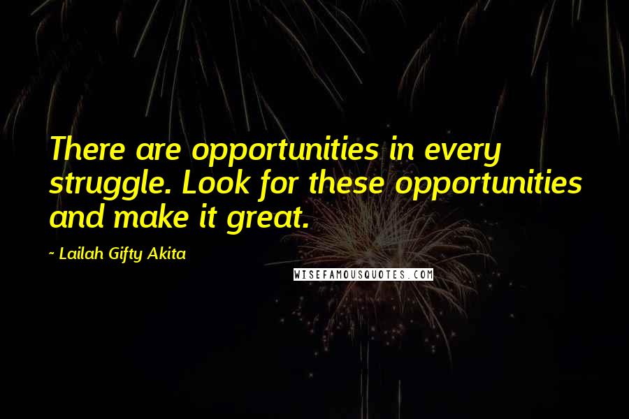 Lailah Gifty Akita Quotes: There are opportunities in every struggle. Look for these opportunities and make it great.