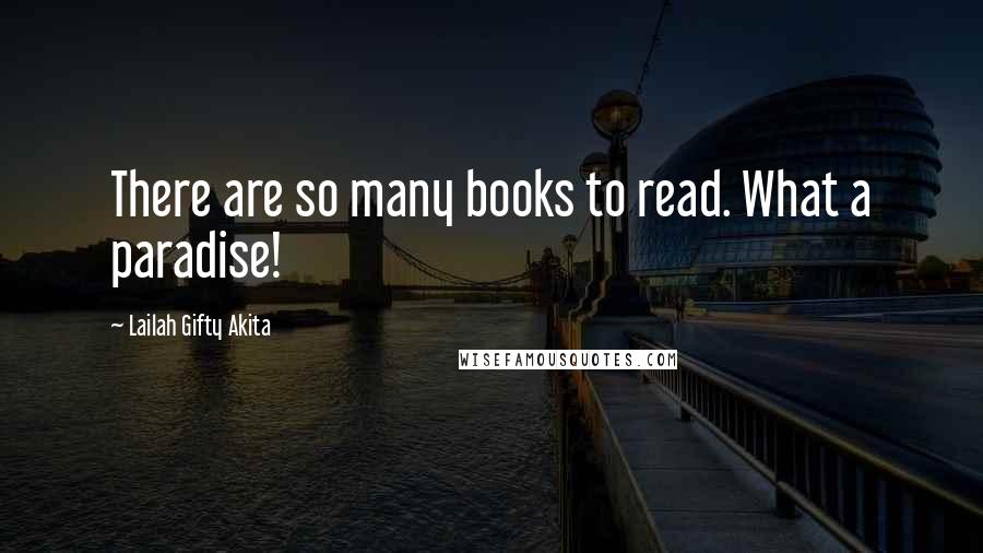 Lailah Gifty Akita Quotes: There are so many books to read. What a paradise!