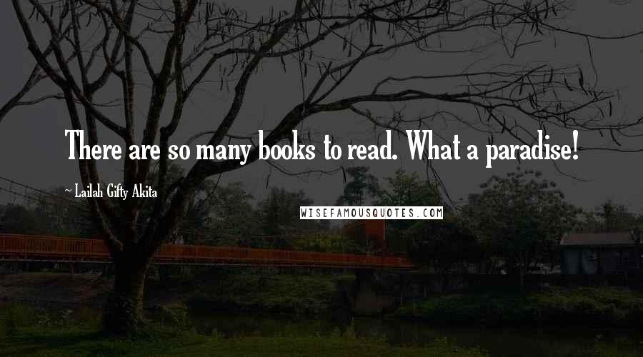 Lailah Gifty Akita Quotes: There are so many books to read. What a paradise!