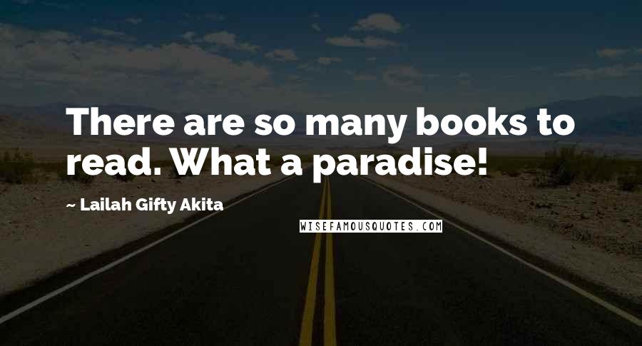 Lailah Gifty Akita Quotes: There are so many books to read. What a paradise!