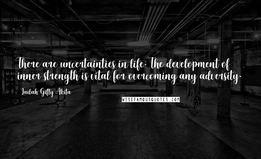 Lailah Gifty Akita Quotes: There are uncertainties in life. The development of inner strength is vital for overcoming any adversity.