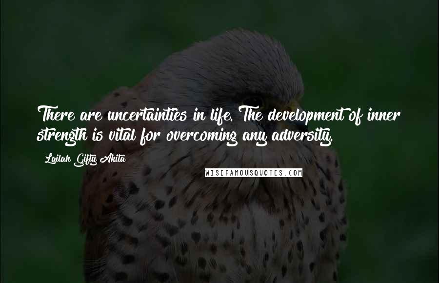 Lailah Gifty Akita Quotes: There are uncertainties in life. The development of inner strength is vital for overcoming any adversity.