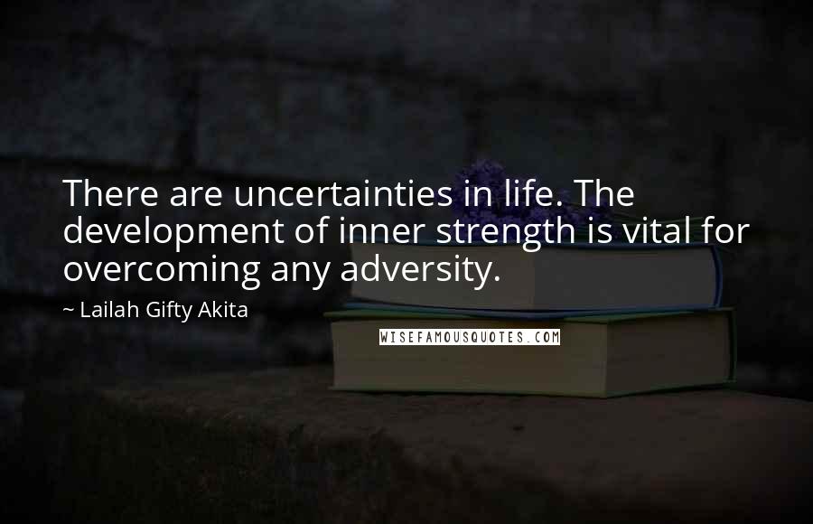 Lailah Gifty Akita Quotes: There are uncertainties in life. The development of inner strength is vital for overcoming any adversity.