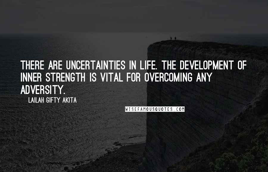 Lailah Gifty Akita Quotes: There are uncertainties in life. The development of inner strength is vital for overcoming any adversity.