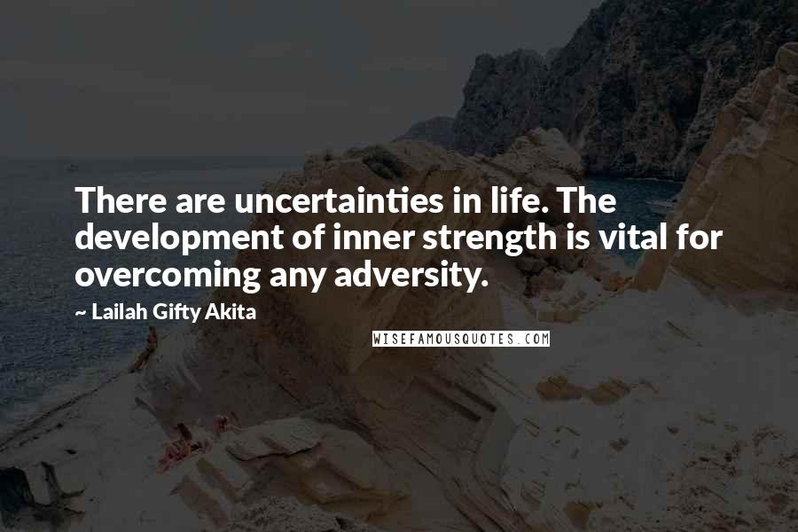 Lailah Gifty Akita Quotes: There are uncertainties in life. The development of inner strength is vital for overcoming any adversity.