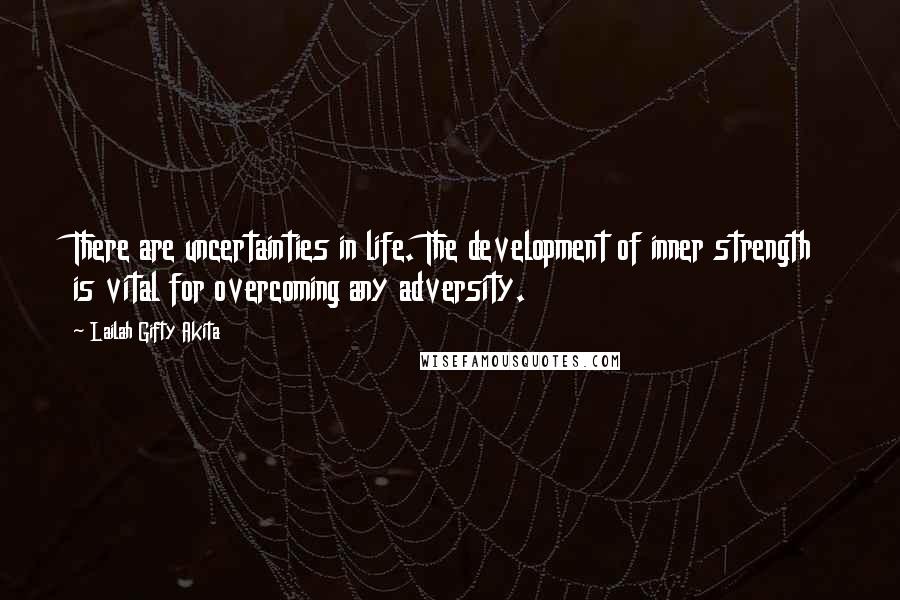 Lailah Gifty Akita Quotes: There are uncertainties in life. The development of inner strength is vital for overcoming any adversity.