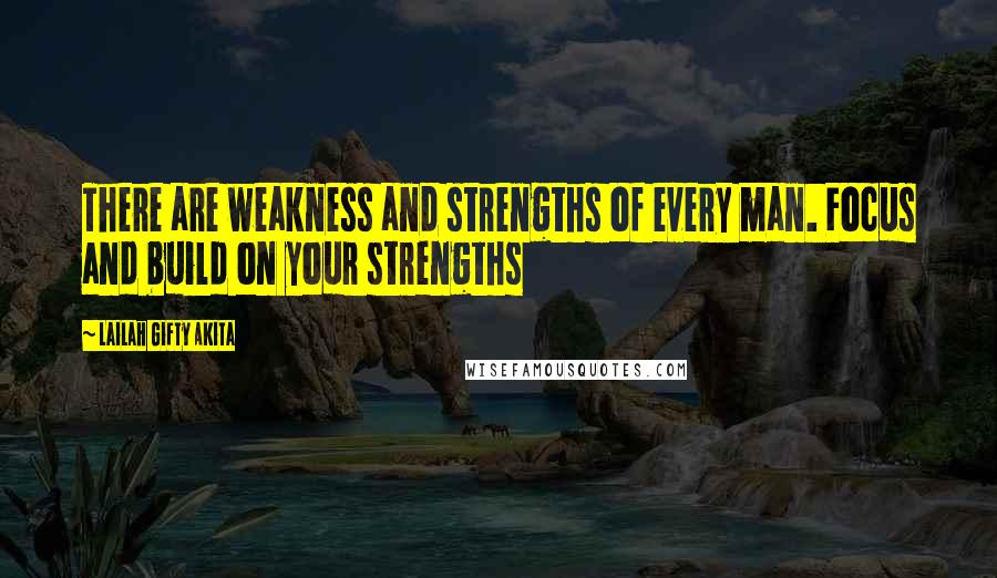 Lailah Gifty Akita Quotes: There are weakness and strengths of every man. Focus and build on your strengths