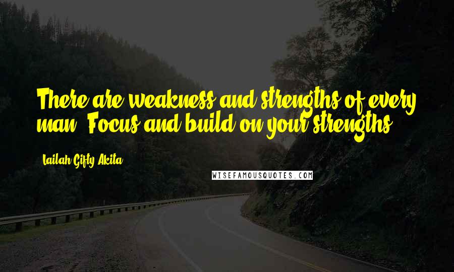 Lailah Gifty Akita Quotes: There are weakness and strengths of every man. Focus and build on your strengths