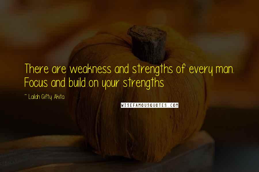Lailah Gifty Akita Quotes: There are weakness and strengths of every man. Focus and build on your strengths