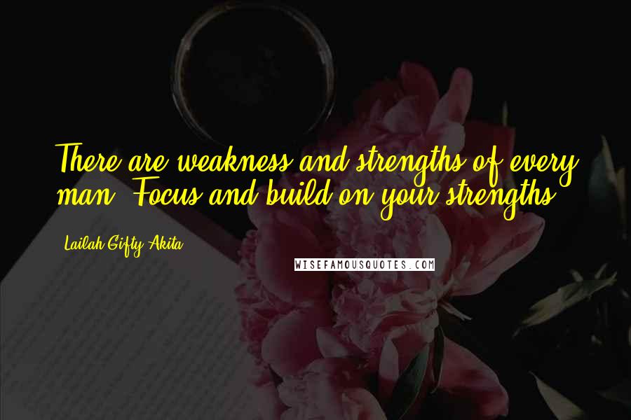 Lailah Gifty Akita Quotes: There are weakness and strengths of every man. Focus and build on your strengths