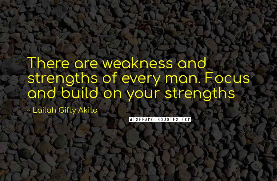 Lailah Gifty Akita Quotes: There are weakness and strengths of every man. Focus and build on your strengths