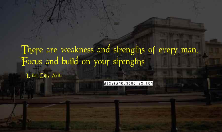 Lailah Gifty Akita Quotes: There are weakness and strengths of every man. Focus and build on your strengths