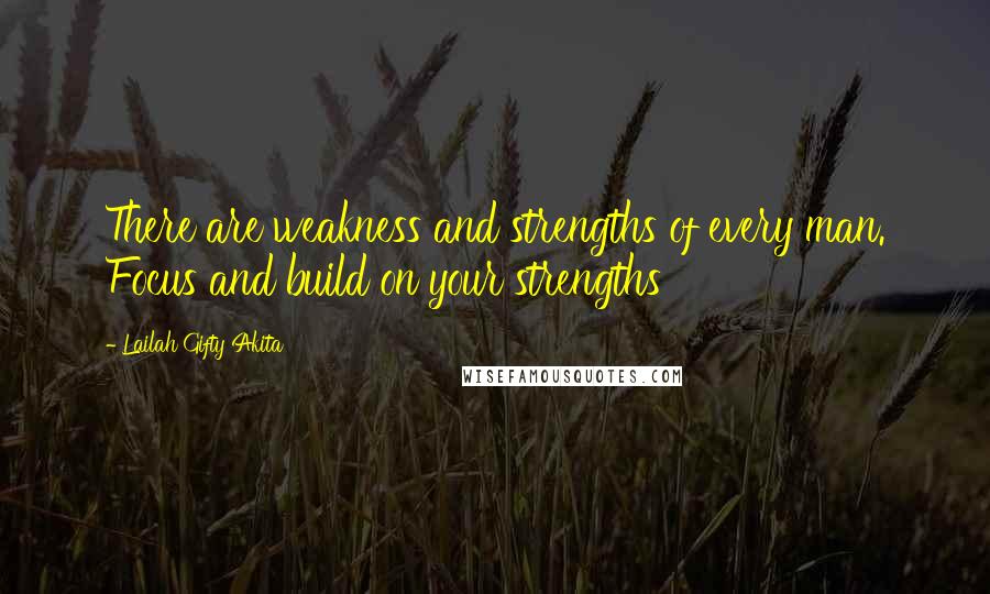 Lailah Gifty Akita Quotes: There are weakness and strengths of every man. Focus and build on your strengths