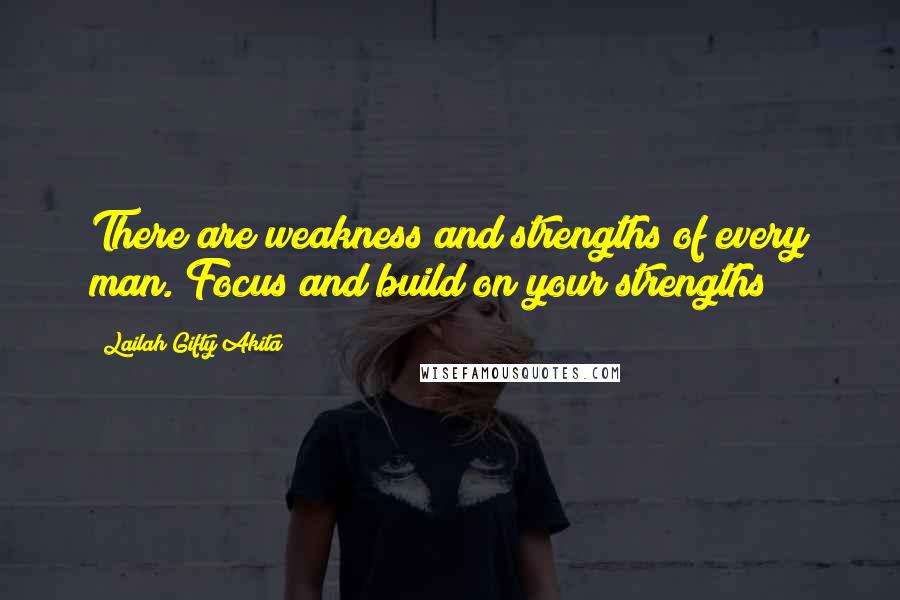 Lailah Gifty Akita Quotes: There are weakness and strengths of every man. Focus and build on your strengths