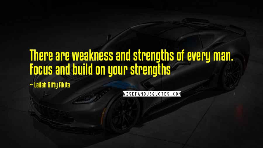 Lailah Gifty Akita Quotes: There are weakness and strengths of every man. Focus and build on your strengths