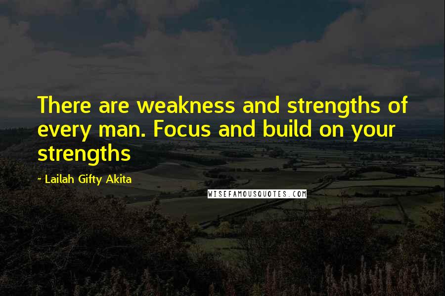 Lailah Gifty Akita Quotes: There are weakness and strengths of every man. Focus and build on your strengths