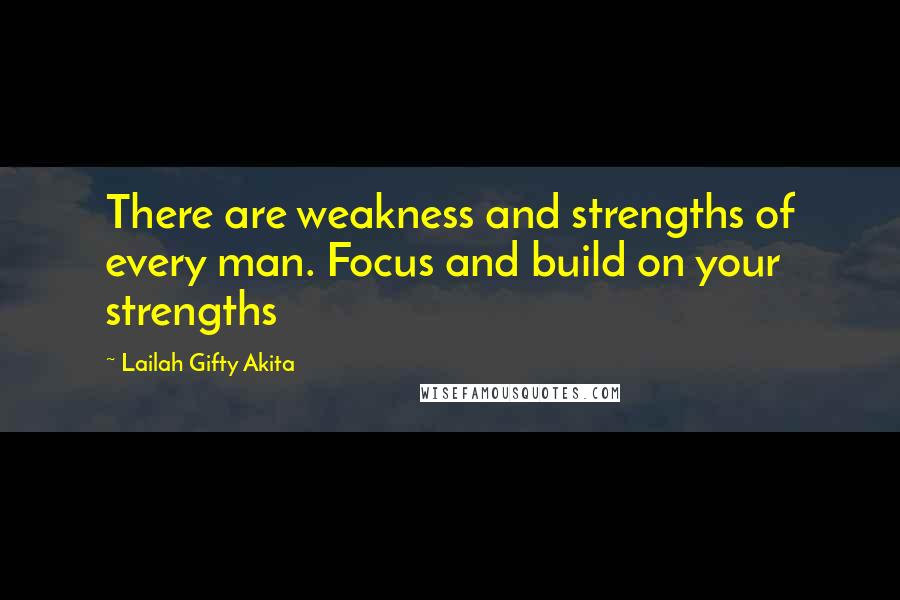 Lailah Gifty Akita Quotes: There are weakness and strengths of every man. Focus and build on your strengths