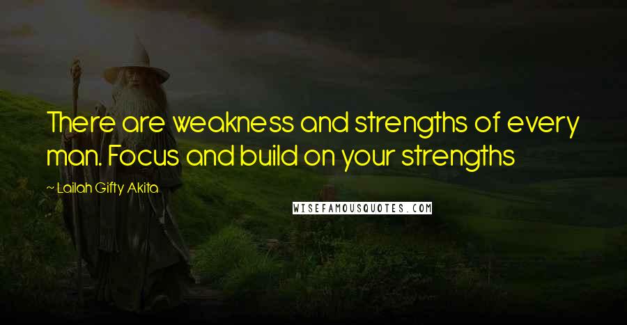 Lailah Gifty Akita Quotes: There are weakness and strengths of every man. Focus and build on your strengths