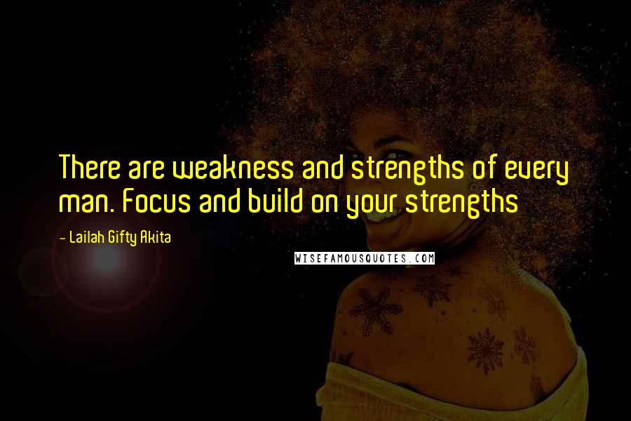 Lailah Gifty Akita Quotes: There are weakness and strengths of every man. Focus and build on your strengths