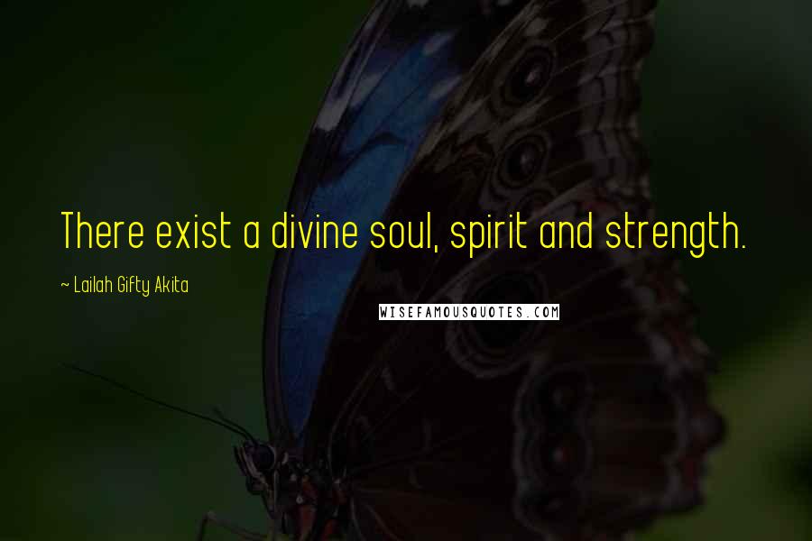 Lailah Gifty Akita Quotes: There exist a divine soul, spirit and strength.