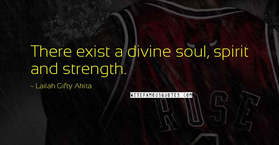 Lailah Gifty Akita Quotes: There exist a divine soul, spirit and strength.