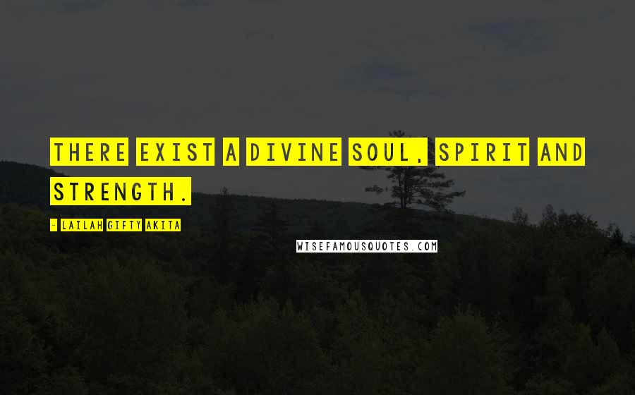 Lailah Gifty Akita Quotes: There exist a divine soul, spirit and strength.