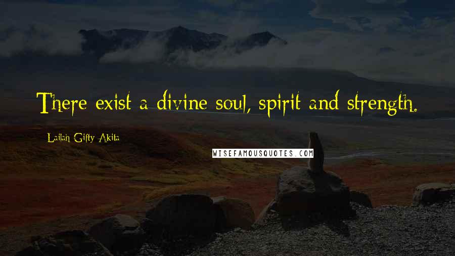 Lailah Gifty Akita Quotes: There exist a divine soul, spirit and strength.