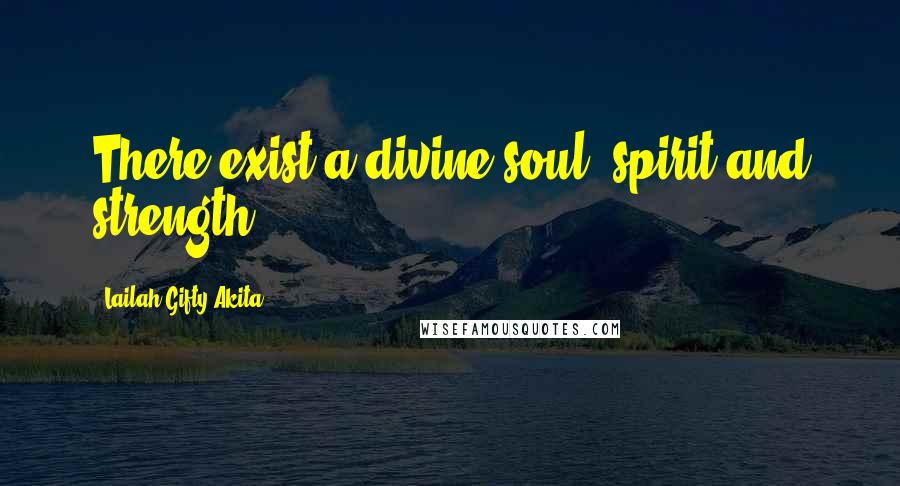 Lailah Gifty Akita Quotes: There exist a divine soul, spirit and strength.