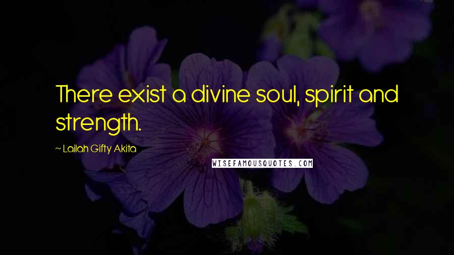 Lailah Gifty Akita Quotes: There exist a divine soul, spirit and strength.