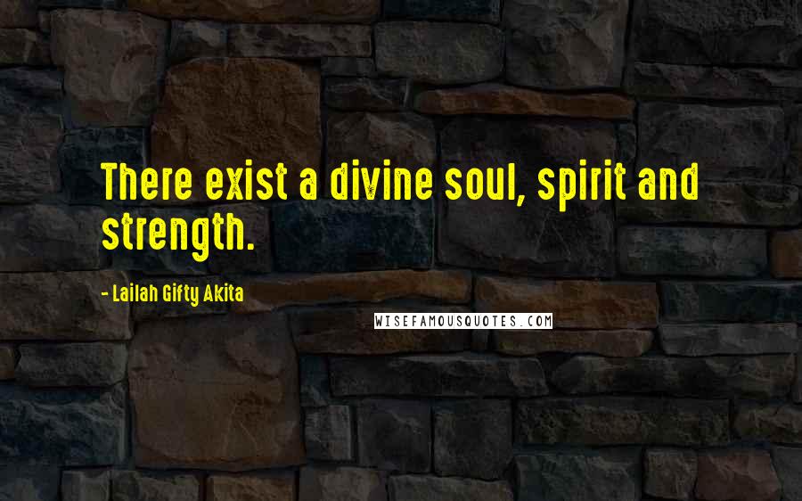 Lailah Gifty Akita Quotes: There exist a divine soul, spirit and strength.