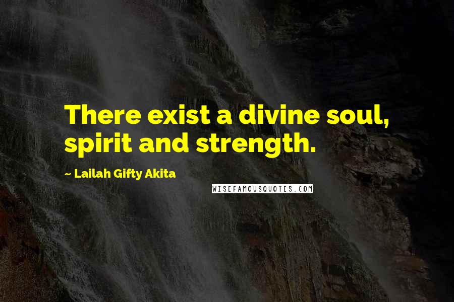 Lailah Gifty Akita Quotes: There exist a divine soul, spirit and strength.