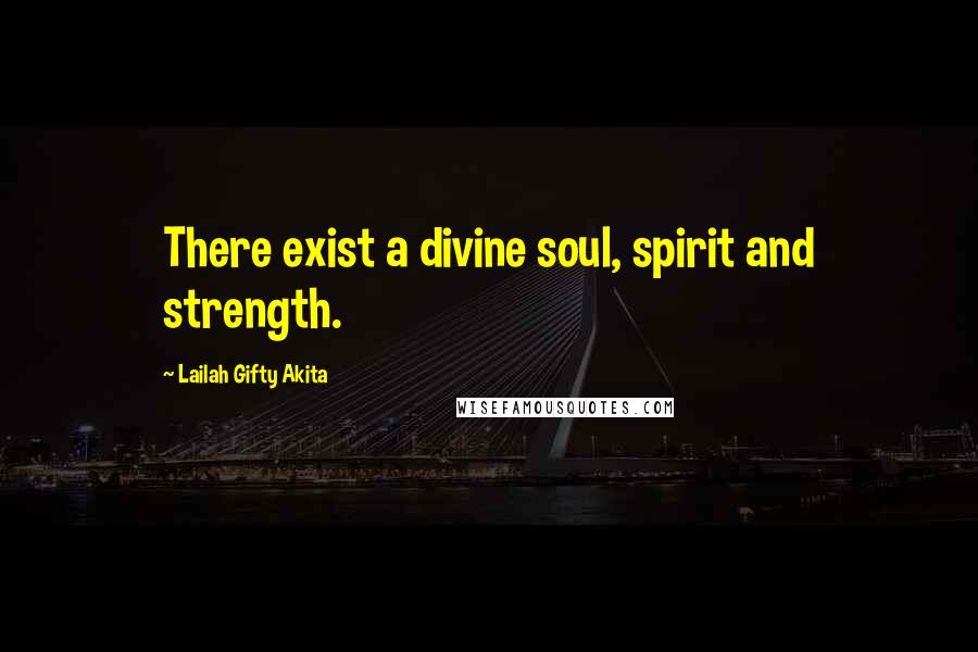 Lailah Gifty Akita Quotes: There exist a divine soul, spirit and strength.