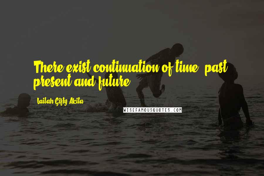 Lailah Gifty Akita Quotes: There exist continuation of time; past, present and future.