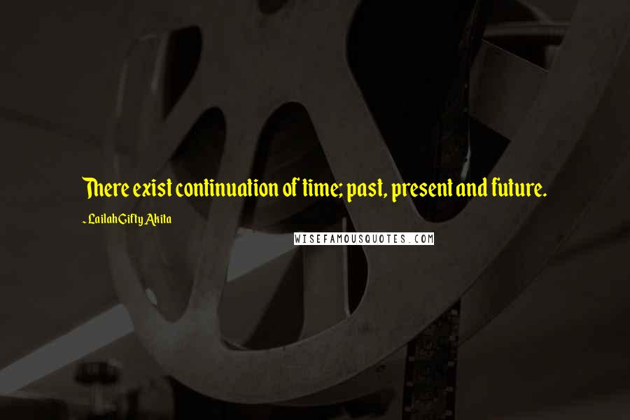 Lailah Gifty Akita Quotes: There exist continuation of time; past, present and future.