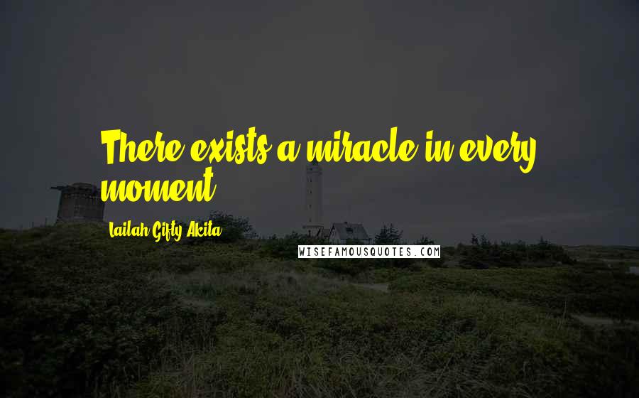 Lailah Gifty Akita Quotes: There exists a miracle in every moment.