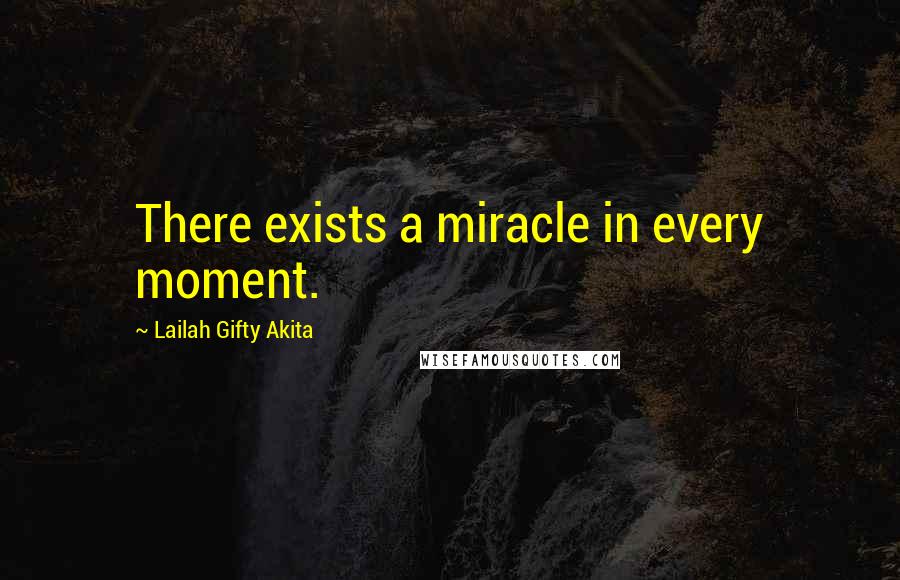 Lailah Gifty Akita Quotes: There exists a miracle in every moment.